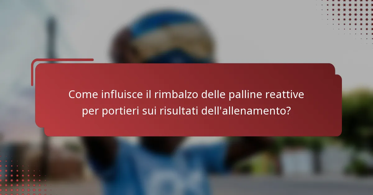 Come influisce il rimbalzo delle palline reattive per portieri sui risultati dell'allenamento?