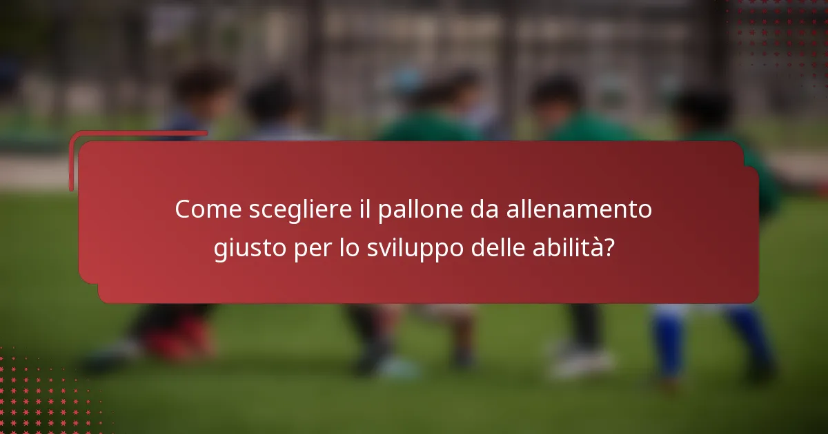 Come scegliere il pallone da allenamento giusto per lo sviluppo delle abilità?
