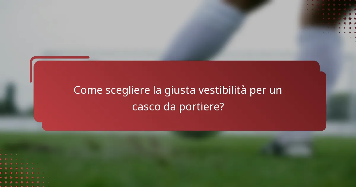 Come scegliere la giusta vestibilità per un casco da portiere?