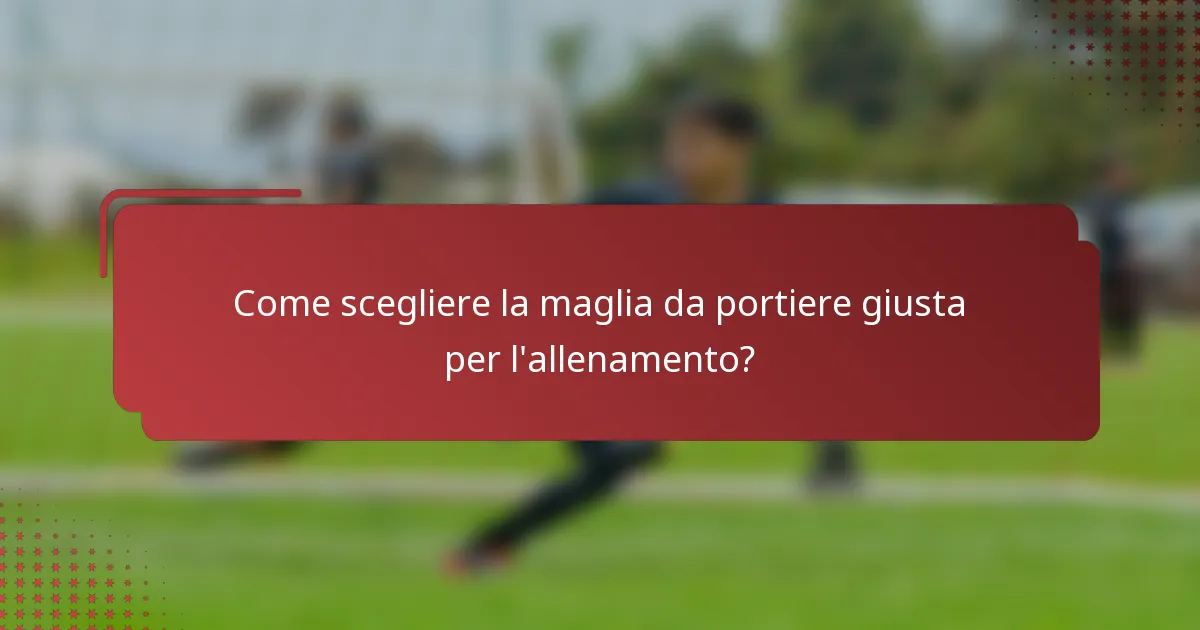 Come scegliere la maglia da portiere giusta per l'allenamento?