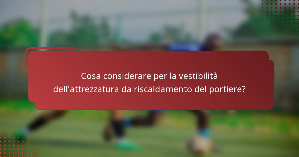 Cosa considerare per la vestibilità dell'attrezzatura da riscaldamento del portiere?