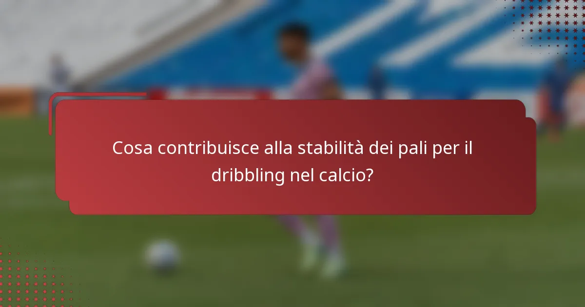 Cosa contribuisce alla stabilità dei pali per il dribbling nel calcio?
