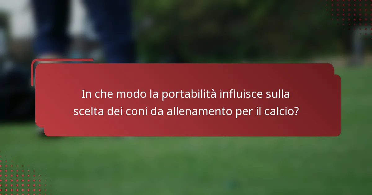 In che modo la portabilità influisce sulla scelta dei coni da allenamento per il calcio?