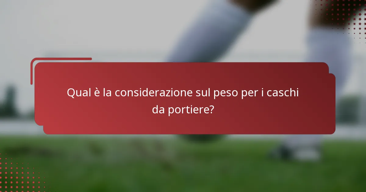 Qual è la considerazione sul peso per i caschi da portiere?