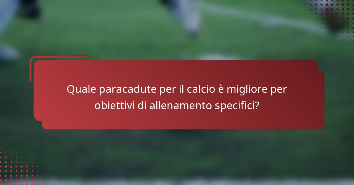 Quale paracadute per il calcio è migliore per obiettivi di allenamento specifici?