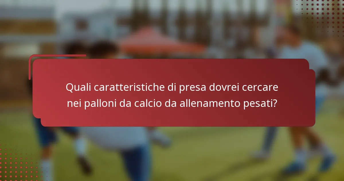 Quali caratteristiche di presa dovrei cercare nei palloni da calcio da allenamento pesati?