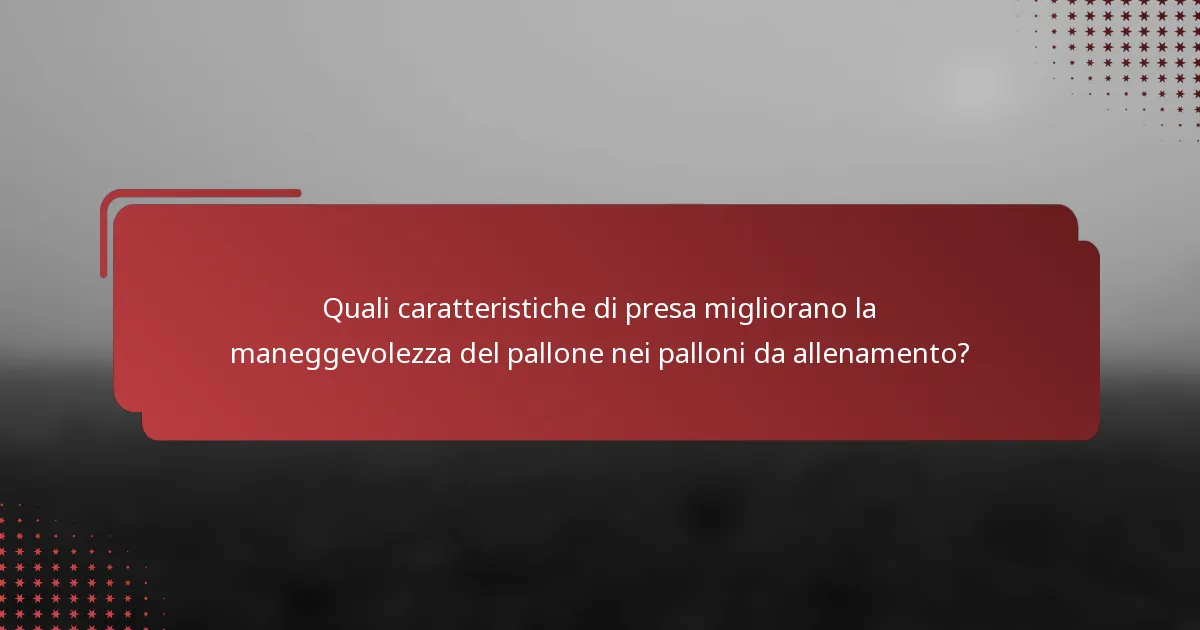 Quali caratteristiche di presa migliorano la maneggevolezza del pallone nei palloni da allenamento?