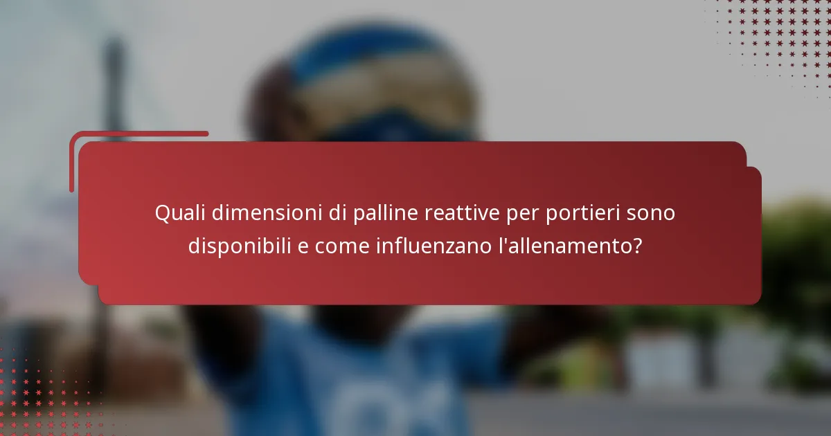 Quali dimensioni di palline reattive per portieri sono disponibili e come influenzano l'allenamento?