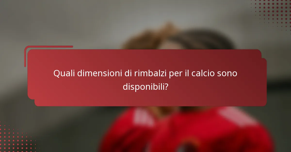 Quali dimensioni di rimbalzi per il calcio sono disponibili?