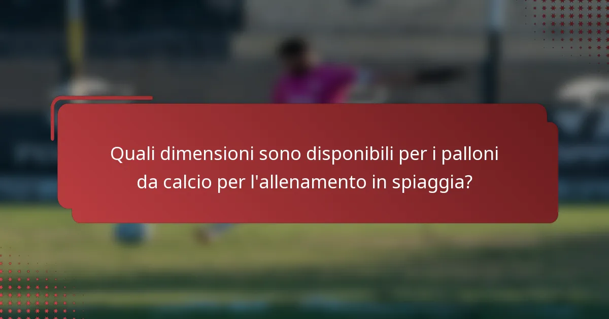 Quali dimensioni sono disponibili per i palloni da calcio per l'allenamento in spiaggia?