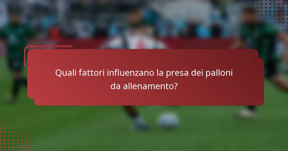 Quali fattori influenzano la presa dei palloni da allenamento?