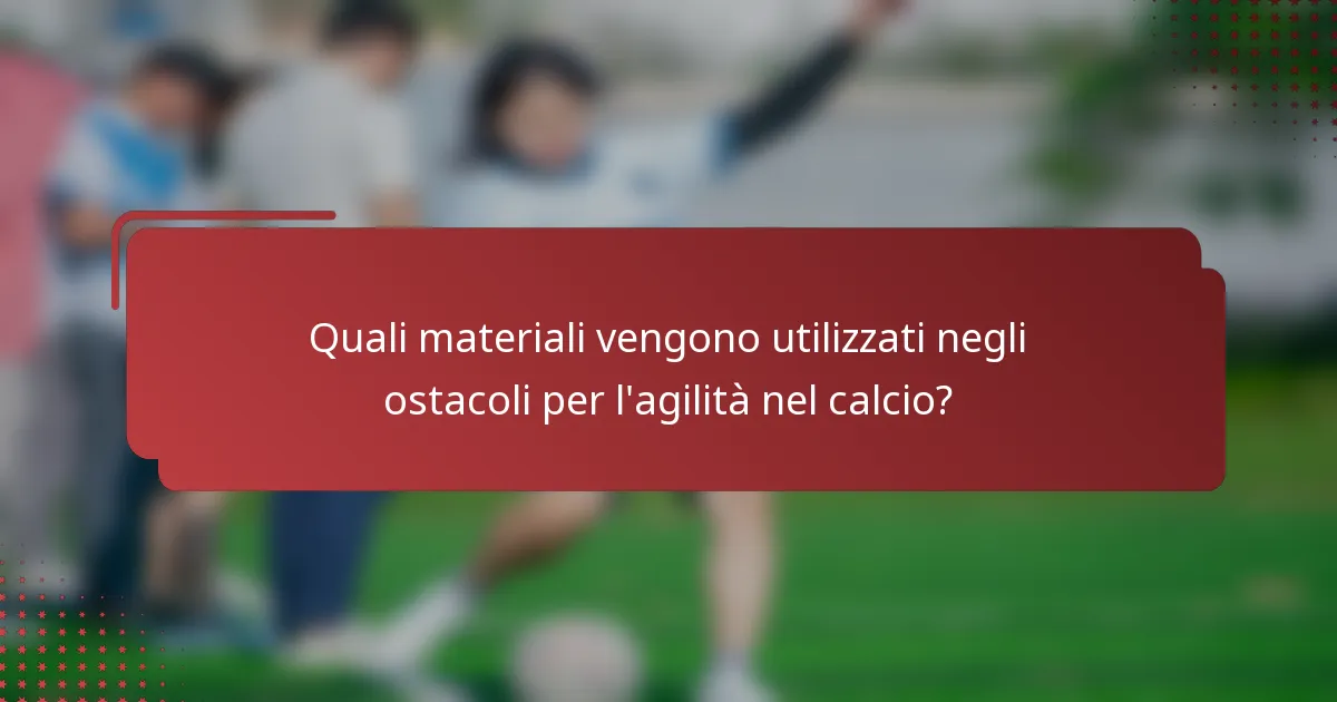 Quali materiali vengono utilizzati negli ostacoli per l'agilità nel calcio?