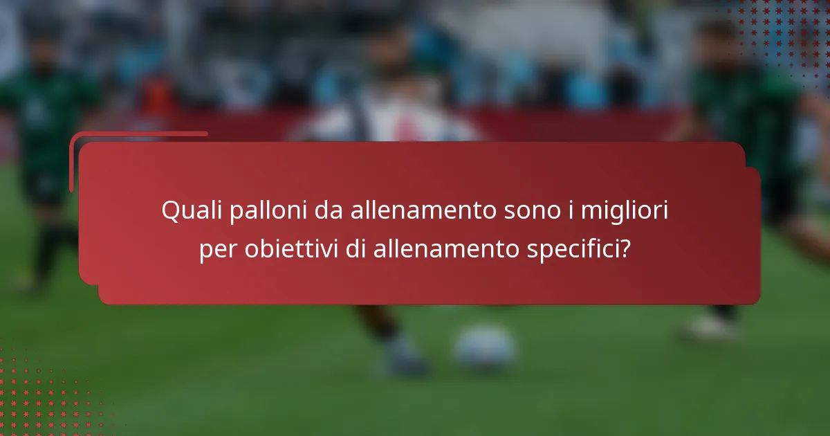 Quali palloni da allenamento sono i migliori per obiettivi di allenamento specifici?