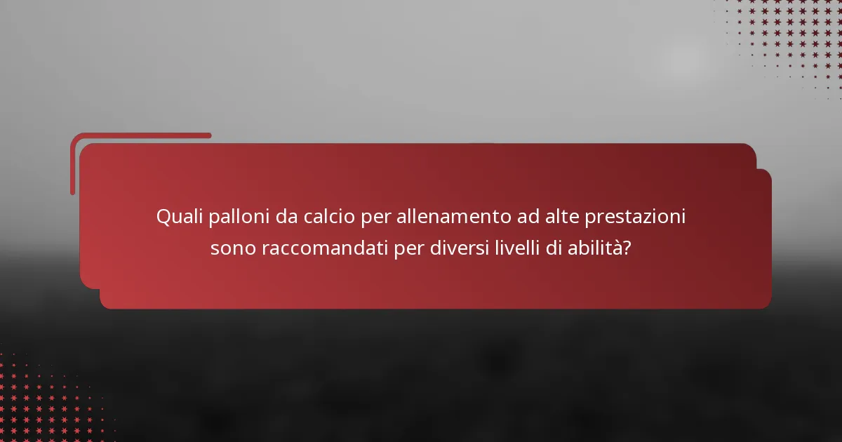 Quali palloni da calcio per allenamento ad alte prestazioni sono raccomandati per diversi livelli di abilità?