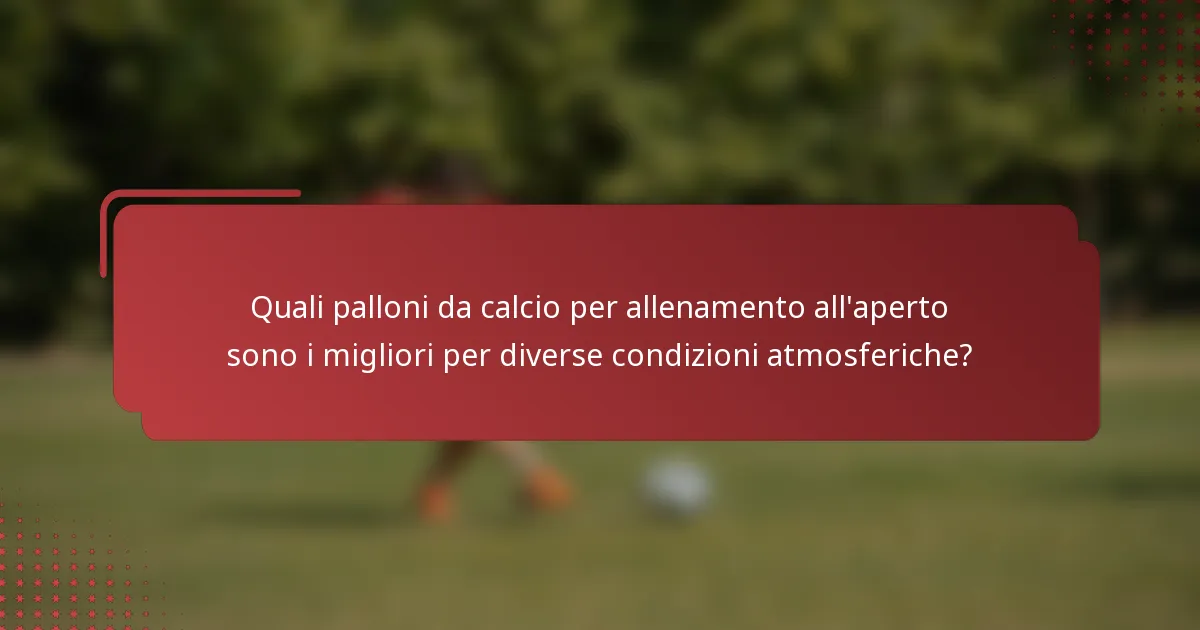 Quali palloni da calcio per allenamento all'aperto sono i migliori per diverse condizioni atmosferiche?