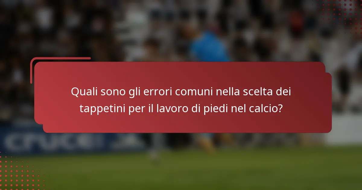 Quali sono gli errori comuni nella scelta dei tappetini per il lavoro di piedi nel calcio?