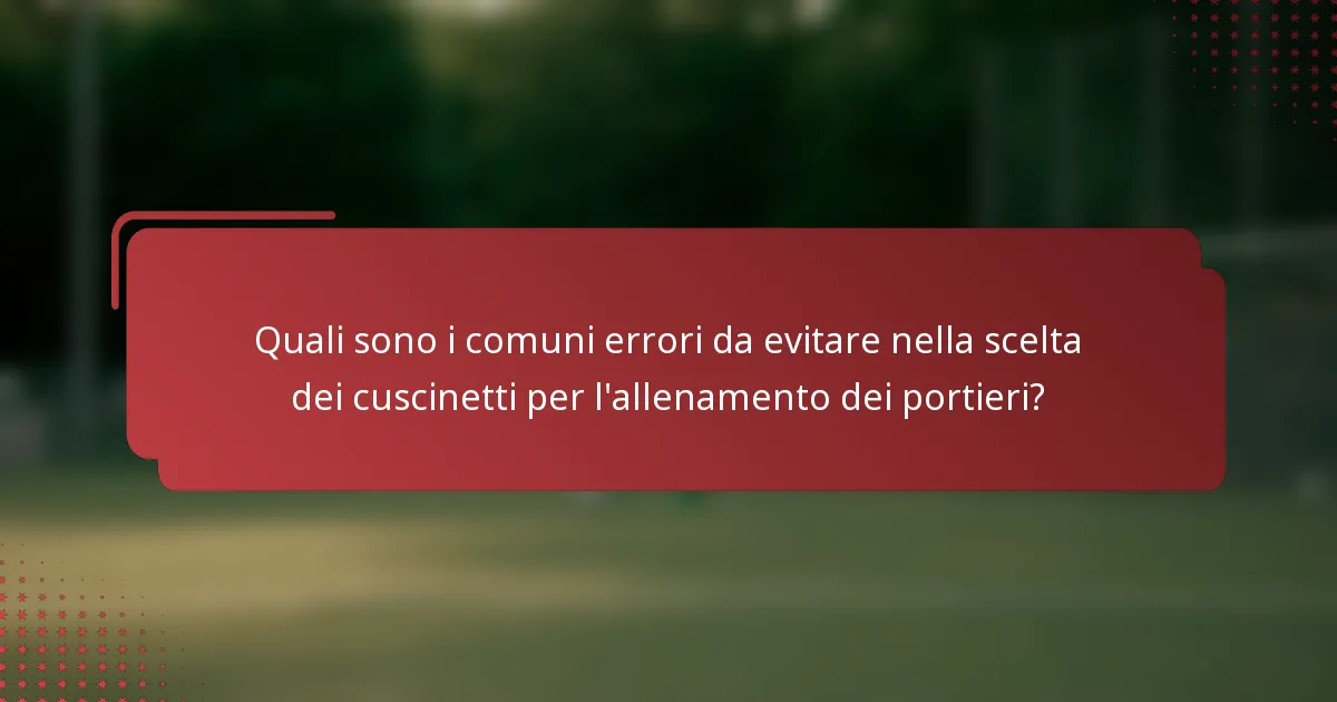 Quali sono i comuni errori da evitare nella scelta dei cuscinetti per l'allenamento dei portieri?