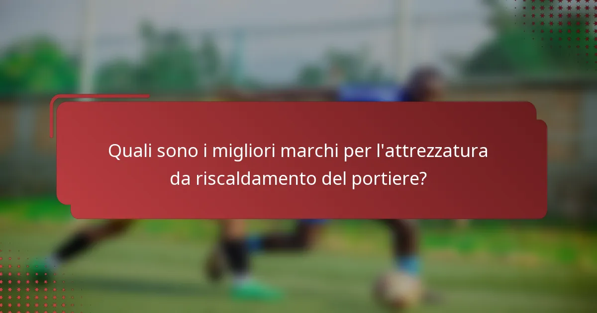Quali sono i migliori marchi per l'attrezzatura da riscaldamento del portiere?