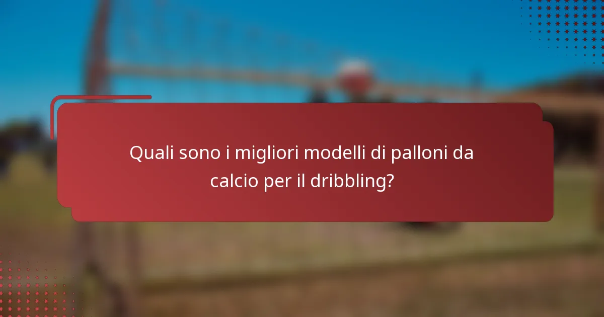 Quali sono i migliori modelli di palloni da calcio per il dribbling?