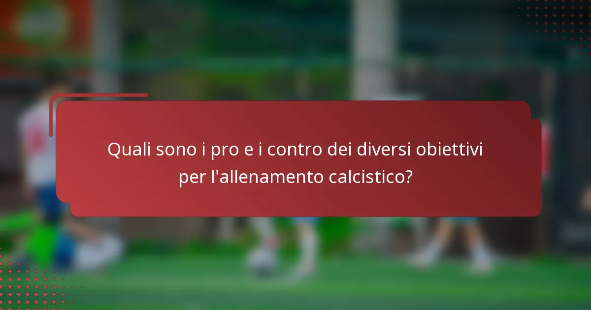 Quali sono i pro e i contro dei diversi obiettivi per l'allenamento calcistico?