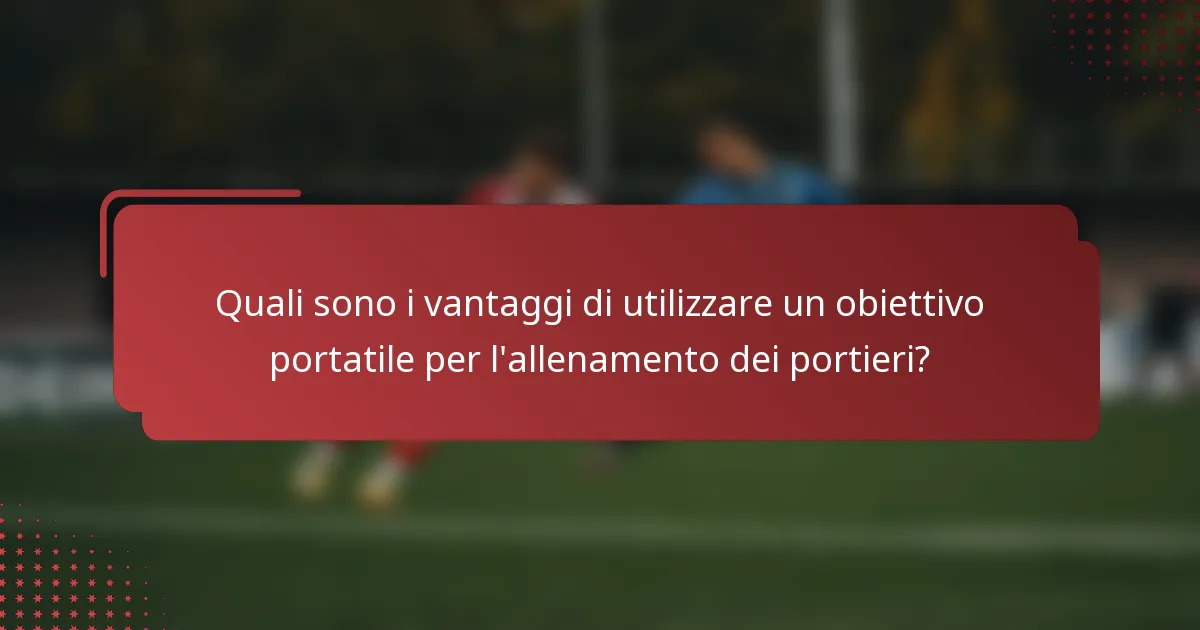 Quali sono i vantaggi di utilizzare un obiettivo portatile per l'allenamento dei portieri?