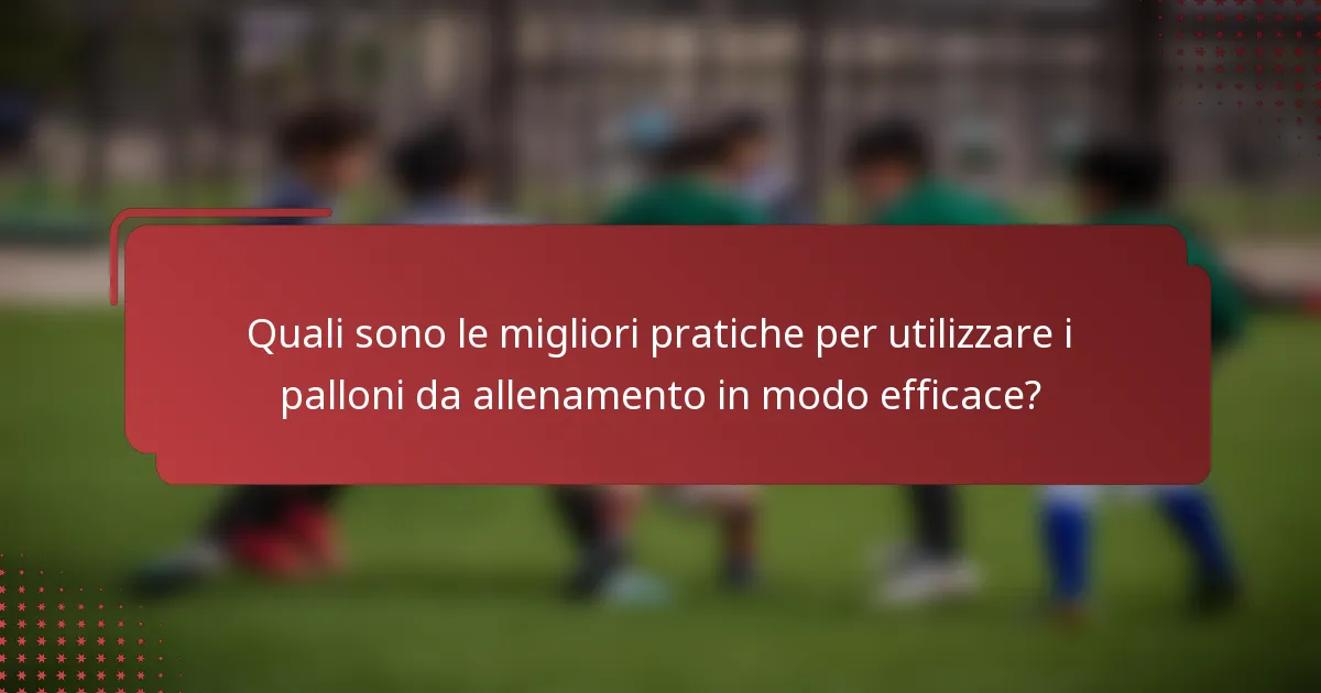 Quali sono le migliori pratiche per utilizzare i palloni da allenamento in modo efficace?