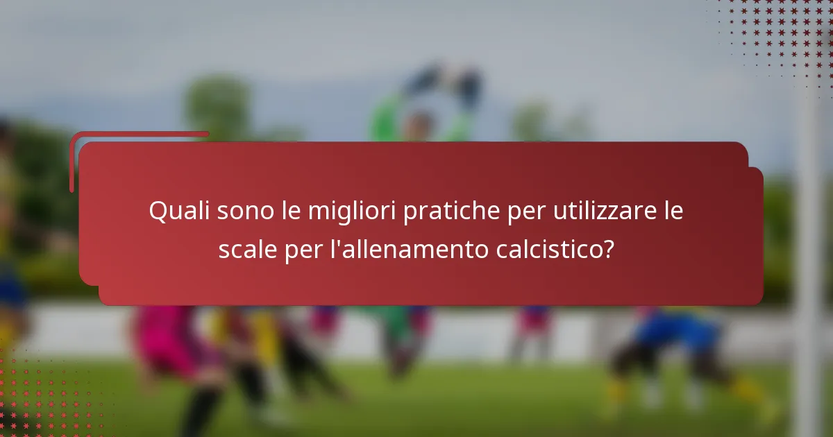Quali sono le migliori pratiche per utilizzare le scale per l'allenamento calcistico?