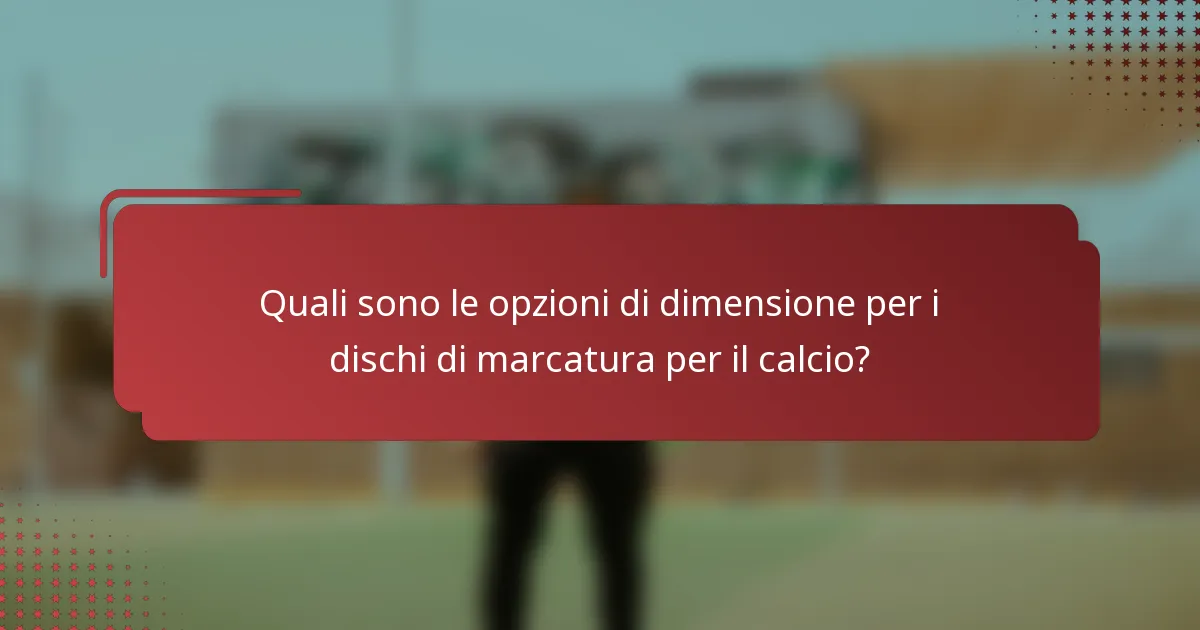 Quali sono le opzioni di dimensione per i dischi di marcatura per il calcio?