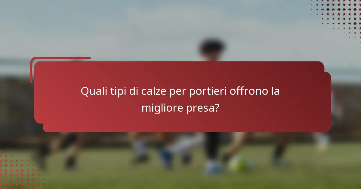 Quali tipi di calze per portieri offrono la migliore presa?