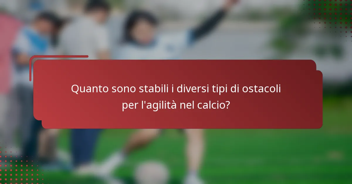 Quanto sono stabili i diversi tipi di ostacoli per l'agilità nel calcio?
